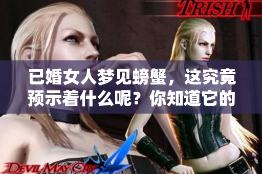 已婚女人梦见螃蟹，这究竟预示着什么呢？你知道它的含义吗？