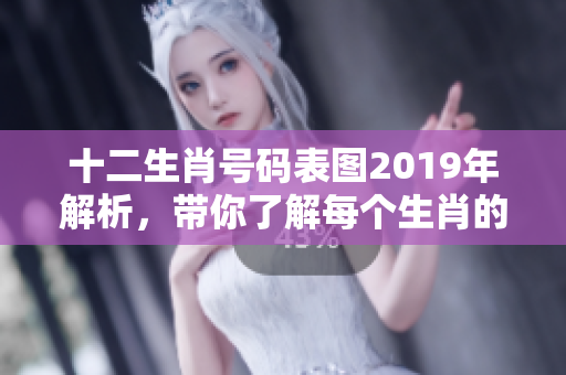 十二生肖号码表图2019年解析，带你了解每个生肖的幸运号码