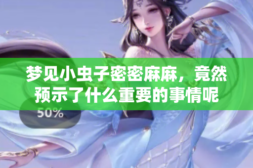 梦见小虫子密密麻麻，竟然预示了什么重要的事情呢