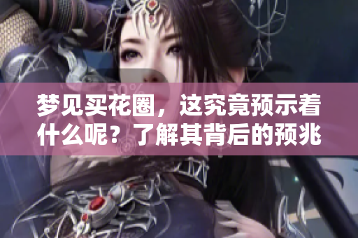 梦见买花圈，这究竟预示着什么呢？了解其背后的预兆分析。