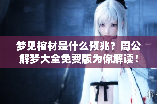 梦见棺材是什么预兆？周公解梦大全免费版为你解读！