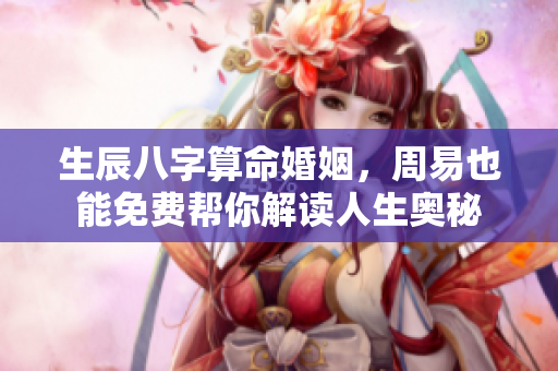 生辰八字算命婚姻，周易也能免费帮你解读人生奥秘