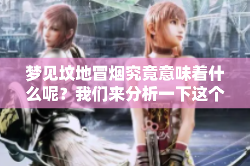 梦见坟地冒烟究竟意味着什么呢？我们来分析一下这个梦的含义。