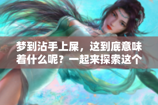梦到沾手上屎，这到底意味着什么呢？一起来探索这个梦境的深层含义吧！