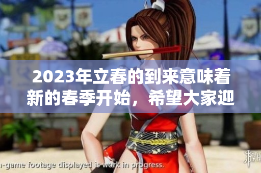 2023年立春的到来意味着新的春季开始，希望大家迎接新生的气息