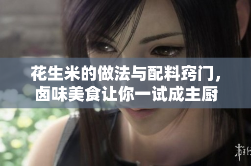 花生米的做法与配料窍门，卤味美食让你一试成主厨