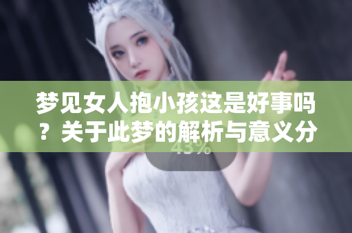 梦见女人抱小孩这是好事吗？关于此梦的解析与意义分享
