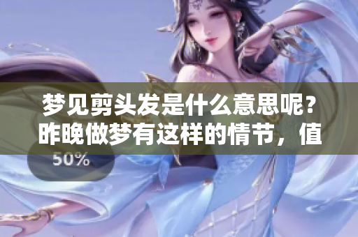 梦见剪头发是什么意思呢？昨晚做梦有这样的情节，值得深思。