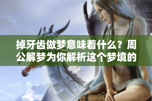 掉牙齿做梦意味着什么？周公解梦为你解析这个梦境的深层含义。
