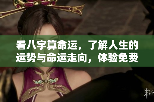 看八字算命运，了解人生的运势与命运走向，体验免费的解读服务
