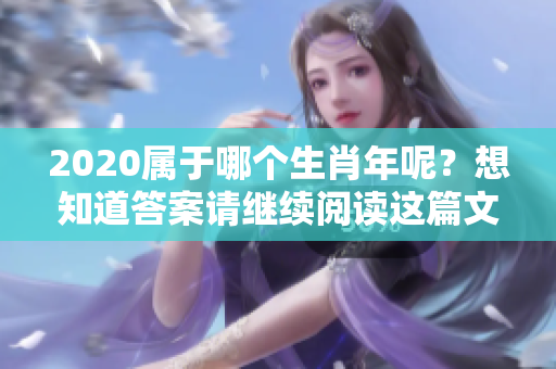 2020属于哪个生肖年呢？想知道答案请继续阅读这篇文章！