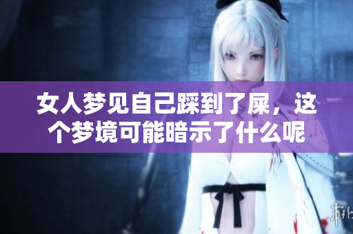 女人梦见自己踩到了屎，这个梦境可能暗示了什么呢