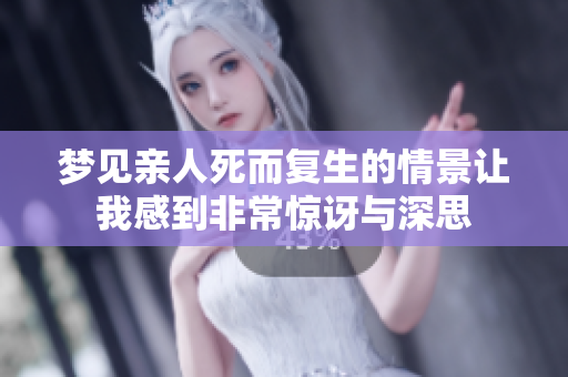 梦见亲人死而复生的情景让我感到非常惊讶与深思
