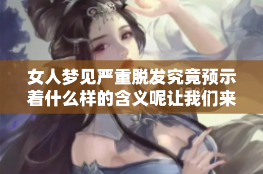 女人梦见严重脱发究竟预示着什么样的含义呢让我们来深入探讨一下