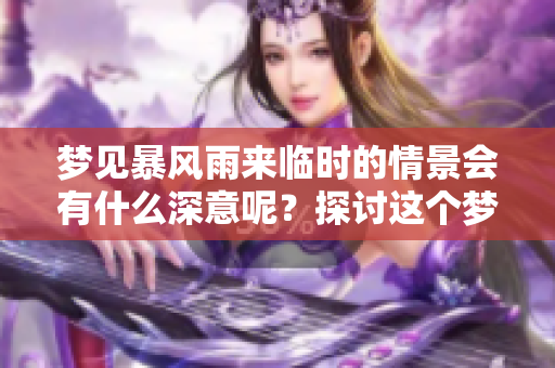 梦见暴风雨来临时的情景会有什么深意呢？探讨这个梦境的真正含义。