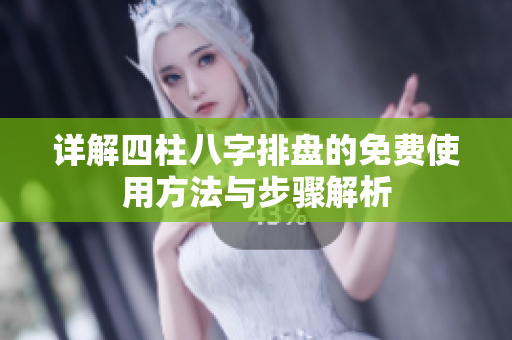 详解四柱八字排盘的****方法与步骤解析