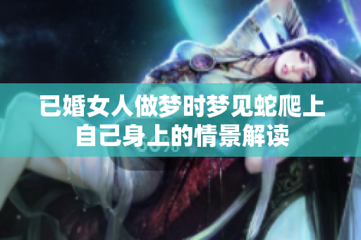 已婚女人做梦时梦见蛇爬上自己身上的情景解读