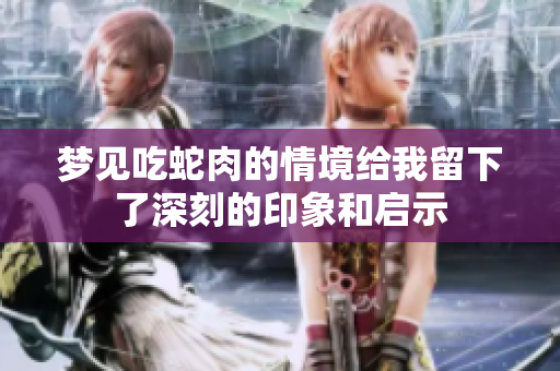 梦见吃蛇肉的情境给我留下了深刻的印象和启示