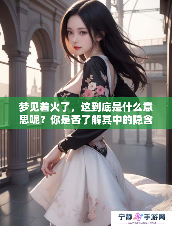 梦见着火了，这到底是什么意思呢？你是否了解其中的隐含含义？
