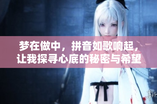 梦在做中，拼音如歌响起，让我探寻心底的秘密与希望