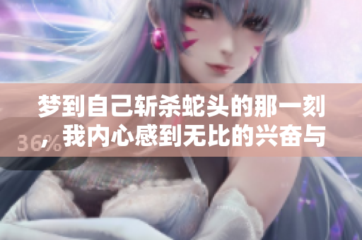 梦到自己斩杀蛇头的那一刻，我内心感到无比的兴奋与满足