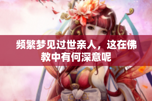 频繁梦见过世亲人，这在佛教中有何深意呢