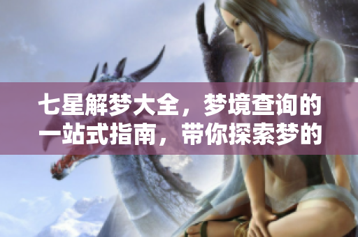 七星解梦大全，梦境查询的一站式指南，带你探索梦的奥秘