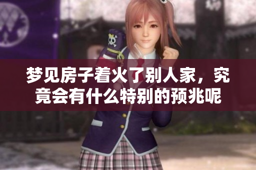 梦见房子着火了别人家，究竟会有什么特别的预兆呢