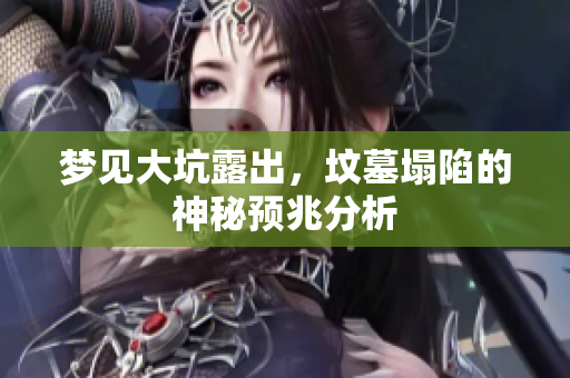 梦见大坑露出，坟墓塌陷的神秘预兆分析