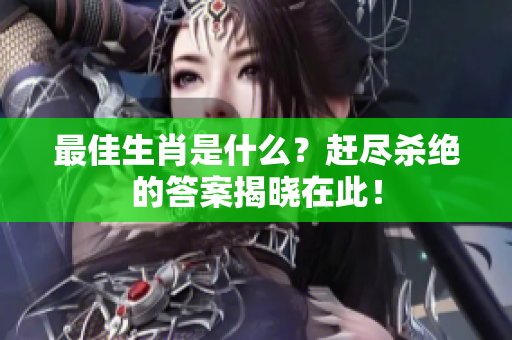 最佳生肖是什么？赶尽杀绝的答案揭晓在此！
