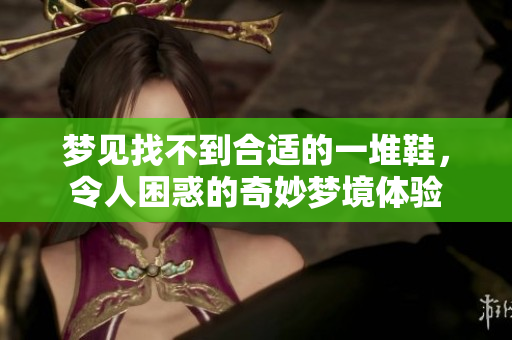 梦见找不到合适的一堆鞋，令人困惑的奇妙梦境体验