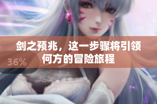 剑之预兆，这一步骤将引领何方的冒险旅程
