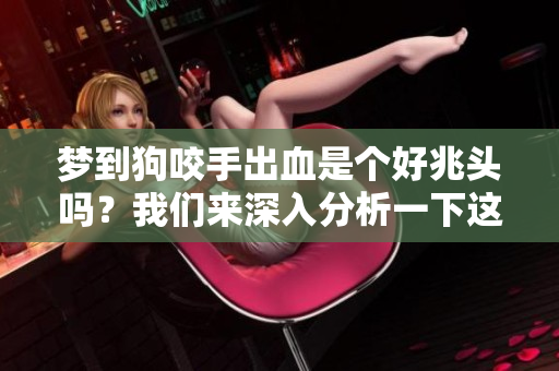 梦到狗咬手出血是个好兆头吗？我们来深入分析一下这个梦境意义。
