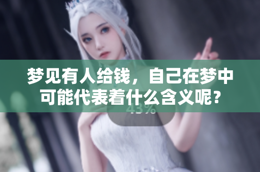 梦见有人给钱，自己在梦中可能代表着什么含义呢？