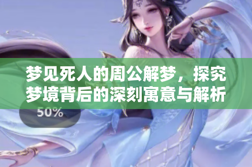 梦见死人的周公解梦，探究梦境背后的深刻寓意与解析