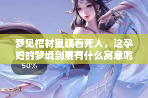 梦见棺材里躺着死人，这孕妇的梦境到底有什么寓意呢
