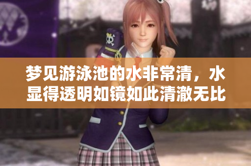 梦见游泳池的水非常清，水显得透明如镜如此清澈无比