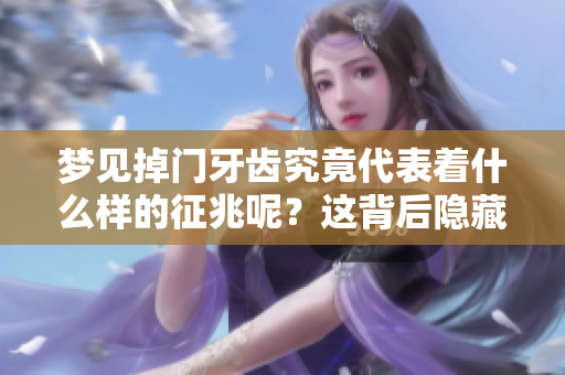 梦见掉门牙齿究竟代表着什么样的征兆呢？这背后隐藏着怎样的意义和解释呢？
