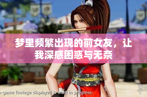 梦里频繁出现的前女友，让我深感困惑与无奈