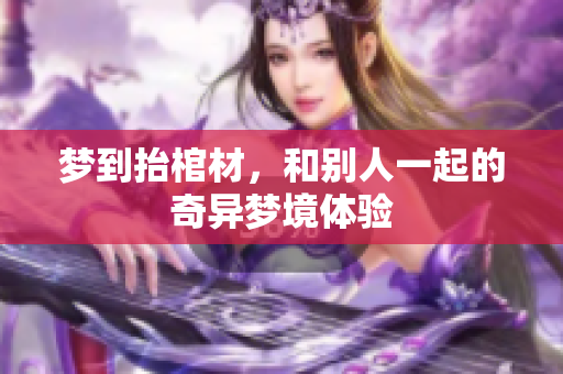 梦到抬棺材，和别人一起的奇异梦境体验