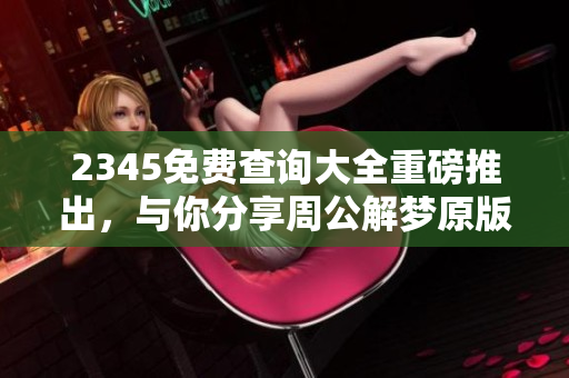 2345免费查询大全重磅推出，与你分享周公解梦原版下载安装攻略