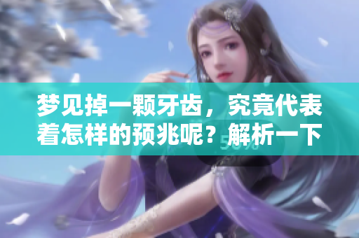 梦见掉一颗牙齿，究竟代表着怎样的预兆呢？解析一下这种梦境的含义。