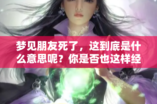 梦见朋友死了，这到底是什么意思呢？你是否也这样经历过？