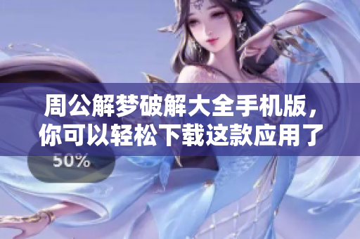 周公解梦破解大全手机版，你可以轻松下载这款应用了解梦境奥秘。
