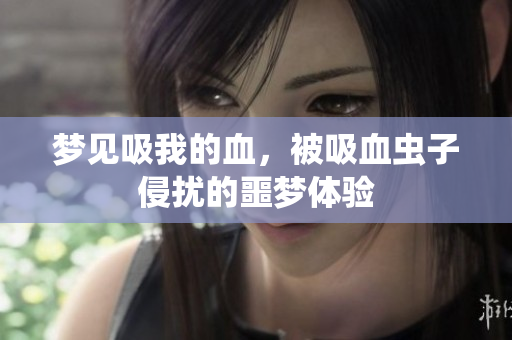 梦见吸我的血，被吸血虫子侵扰的噩梦体验