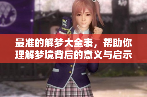 最准的解梦大全表，帮助你理解梦境背后的意义与启示