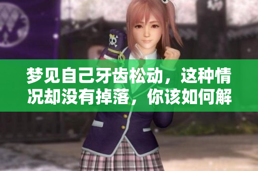 梦见自己牙齿松动，这种情况却没有掉落，你该如何解读呢