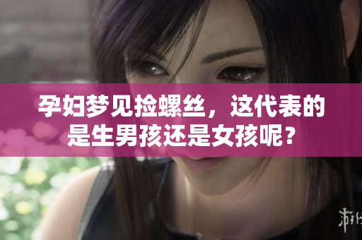 孕妇梦见捡螺丝，这代表的是生男孩还是女孩呢？