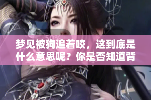 梦见被狗追着咬，这到底是什么意思呢？你是否知道背后的含义是什么？
