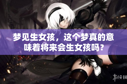 梦见生女孩，这个梦真的意味着将来会生女孩吗？